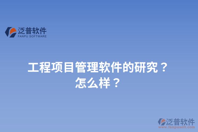 工程項(xiàng)目管理軟件的研究？怎么樣？