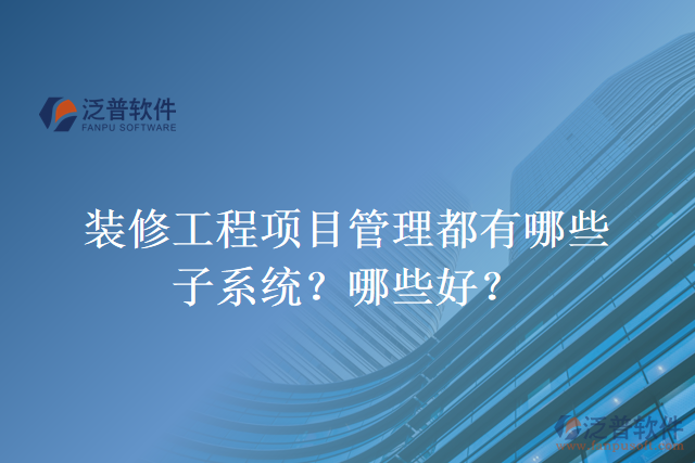 裝修工程項目管理都有哪些子系統(tǒng)？哪些好？