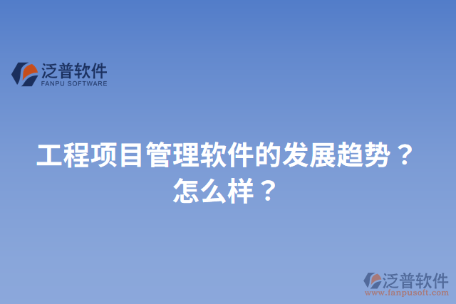 工程項目管理軟件的發(fā)展趨勢？怎么樣？