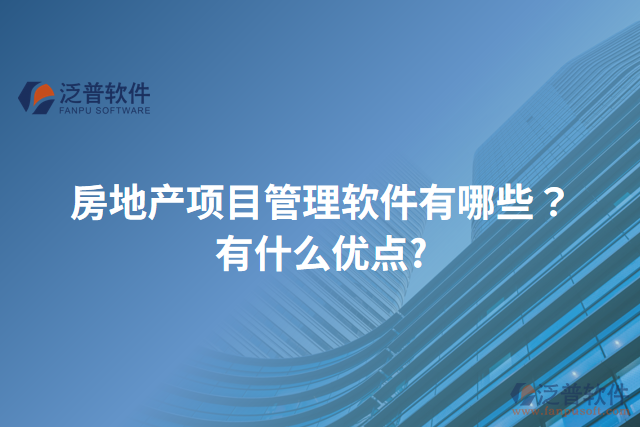 房地產(chǎn)項(xiàng)目管理軟件有哪些？有什么優(yōu)點(diǎn)?