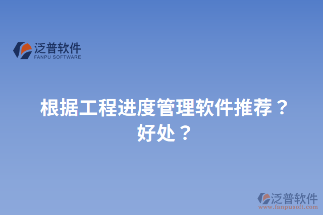 根據(jù)工程進度管理軟件推薦？好處？