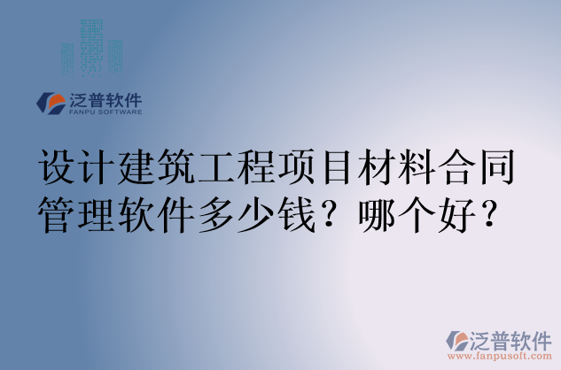 設(shè)計(jì)建筑工程項(xiàng)目材料合同管理軟件多少錢？哪個(gè)好？
