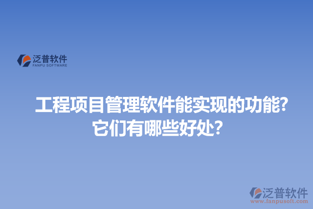 工程項目管理軟件能實現(xiàn)的功能?它們有哪些好處？