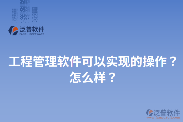 工程管理軟件可以實(shí)現(xiàn)的操作？怎么樣？