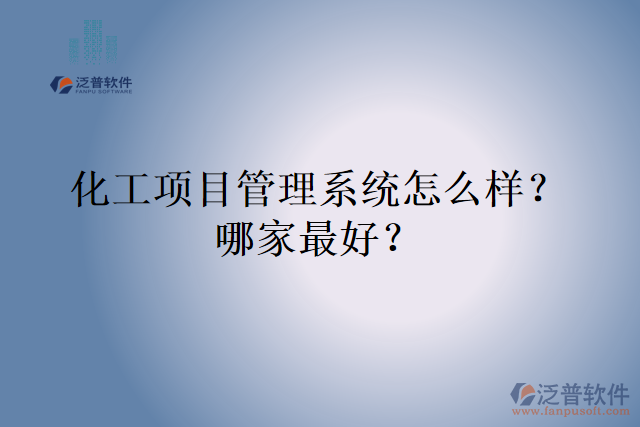 化工項(xiàng)目管理系統(tǒng)怎么樣？哪家最好？