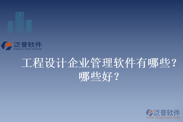 工程設計企業(yè)管理軟件有哪些？哪些好？