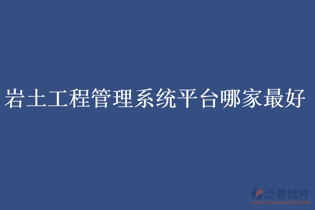 巖土工程管理系統(tǒng)平臺哪家最好