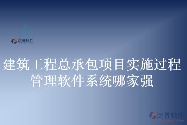 建筑工程總承包項(xiàng)目實(shí)施過(guò)程管理軟件系統(tǒng)哪家強(qiáng)