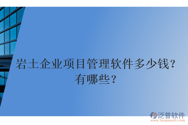 巖土企業(yè)項(xiàng)目管理軟件多少錢？有哪些？