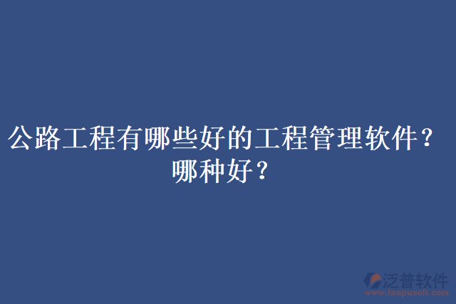 公路工程有哪些好的工程管理軟件？哪種好？