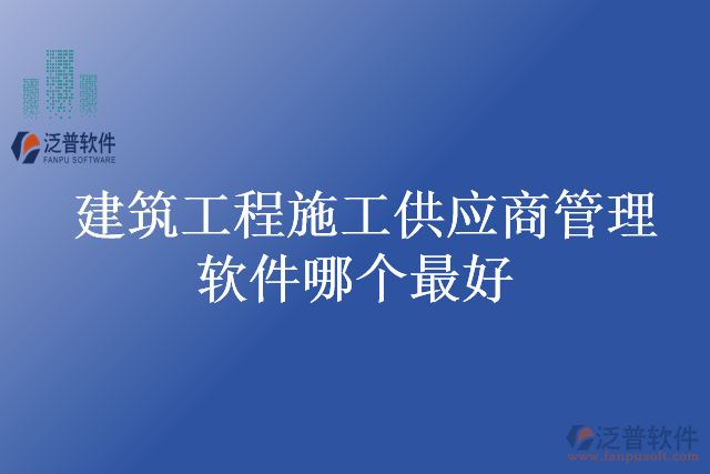 建筑工程施工供應(yīng)商管理軟件哪個(gè)最好