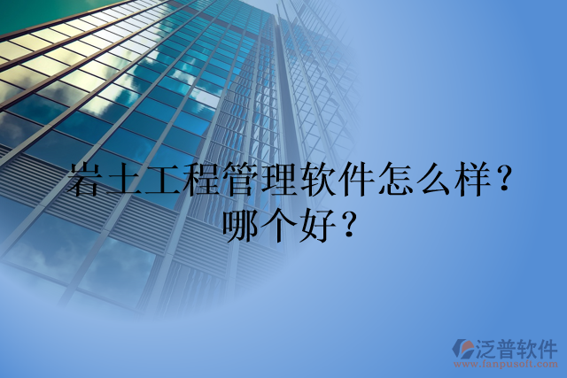 巖土工程管理軟件怎么樣？哪個好？