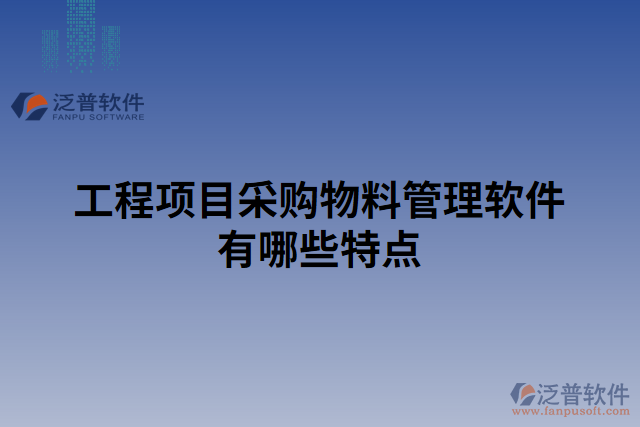工程項(xiàng)目采購(gòu)物料管理軟件有哪些特點(diǎn) 