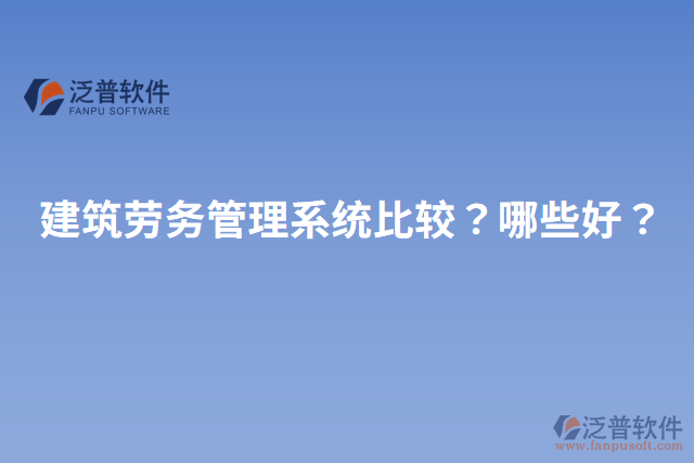 建筑勞務管理系統(tǒng)比較？哪些好？