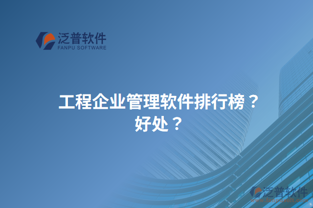 工程企業(yè)管理軟件排行榜？好處？