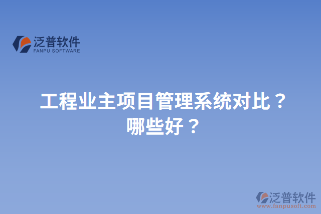 工程業(yè)主項(xiàng)目管理系統(tǒng)對(duì)比？哪些好？