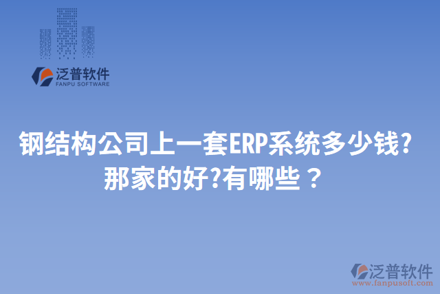 鋼結(jié)構(gòu)公司上一套ERP系統(tǒng)多少錢?那家的好?有哪些？