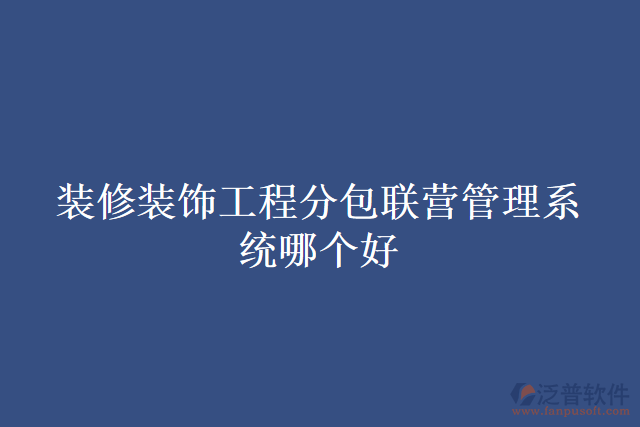 裝修裝飾工程分包聯(lián)營管理系統(tǒng)哪個好