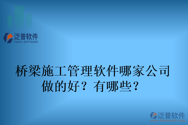 橋梁施工管理軟件哪家公司 做的好？有哪些？