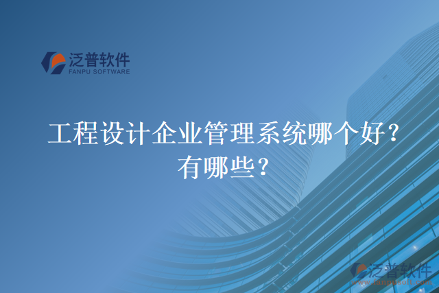 工程設(shè)計企業(yè)管理系統(tǒng)哪個好？有哪些？