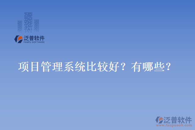 項(xiàng)目管理系統(tǒng)比較好？有哪些？