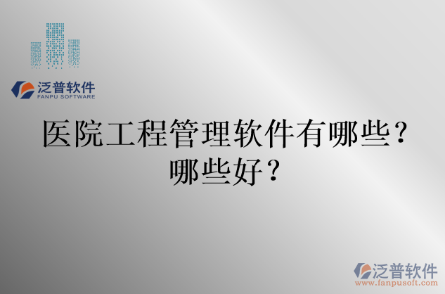 醫(yī)院工程管理軟件有哪些？哪些好？