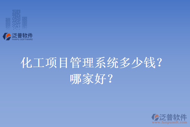化工項(xiàng)目管理系統(tǒng)多少錢？哪家好？