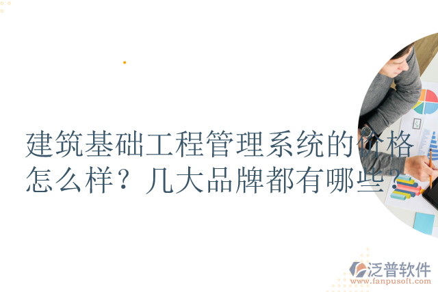 建筑基礎工程管理系統(tǒng)的價格怎么樣？幾大品牌都有哪些？