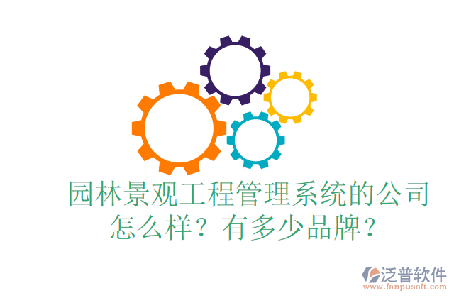園林景觀工程管理系統(tǒng)的公司怎么樣？有多少品牌？	 
