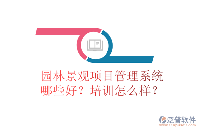 園林景觀項目管理系統(tǒng)哪些好？培訓怎么樣？