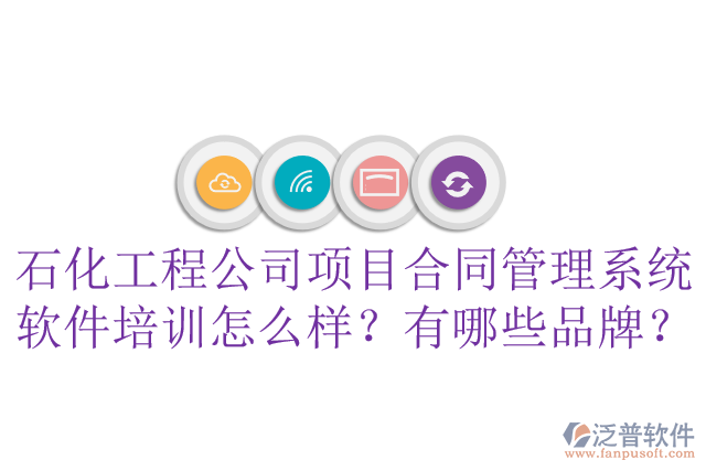 石化工程公司項目合同管理系統(tǒng)軟件培訓(xùn)怎么樣？有哪些品牌？
