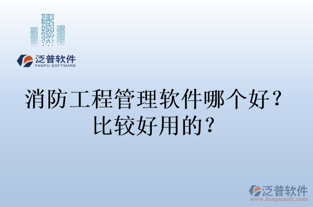 消防工程管理軟件哪個(gè)好？比較好用的？