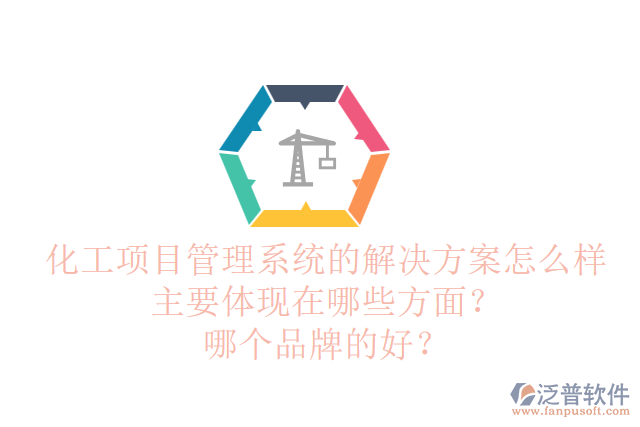 化工項(xiàng)目管理系統(tǒng)的解決方案怎么樣主要體現(xiàn)在哪些方面？哪個(gè)品牌的好？