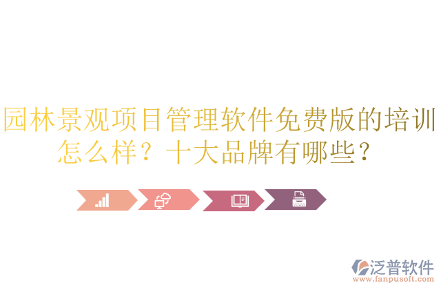 園林景觀項目管理軟件免費版的培訓(xùn)怎么樣？十大品牌有哪些？