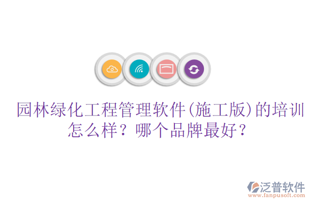 園林綠化工程管理軟件(施工版)的培訓(xùn)怎么樣？哪個品牌最好？