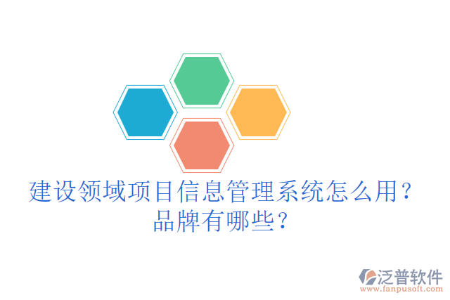 建設(shè)領(lǐng)域項(xiàng)目信息管理系統(tǒng)怎么用？品牌有哪些？