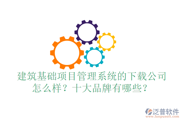 建筑基礎(chǔ)項(xiàng)目管理系統(tǒng)的下載公司怎么樣？十大品牌有哪些？