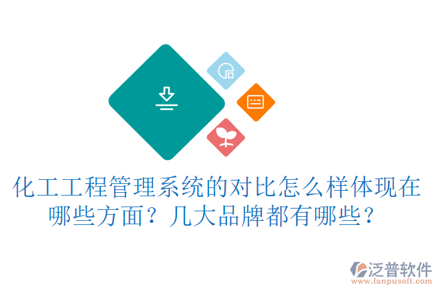 化工工程管理系統(tǒng)的對比怎么樣體現(xiàn)在哪些方面？幾大品牌都有哪些？