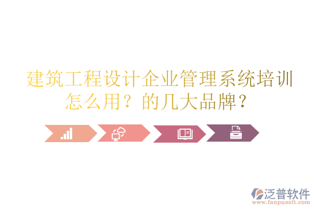 建筑工程設(shè)計(jì)企業(yè)管理系統(tǒng)培訓(xùn)怎么用？的幾大品牌？