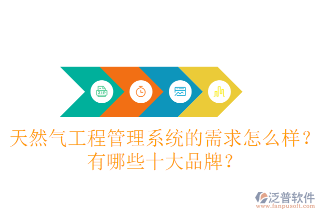 天然氣工程管理系統(tǒng)的需求怎么樣？有哪些十大品牌？