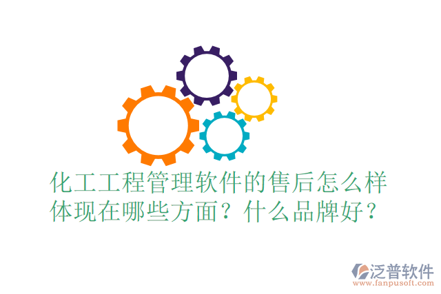 化工工程管理軟件的售后怎么樣體現(xiàn)在哪些方面？什么品牌好？