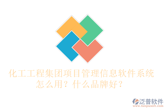 化工工程集團項目管理信息軟件系統(tǒng)怎么用？什么品牌好？
