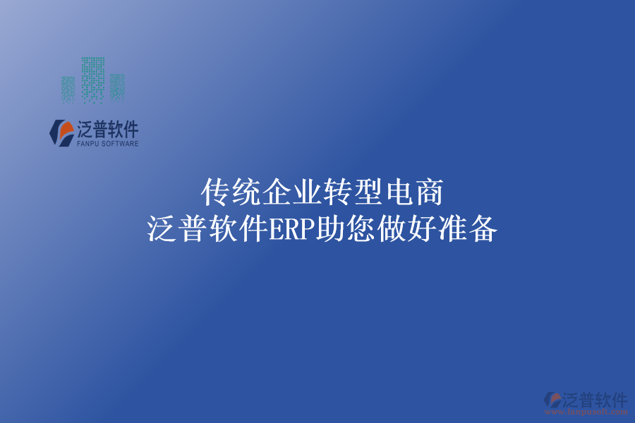 傳統(tǒng)企業(yè)轉(zhuǎn)型電商，泛普軟件ERP助您做好準備