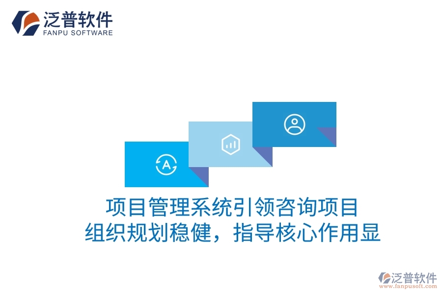 項(xiàng)目管理系統(tǒng)引領(lǐng)咨詢(xún)項(xiàng)目：組織規(guī)劃穩(wěn)健，指導(dǎo)核心作用顯