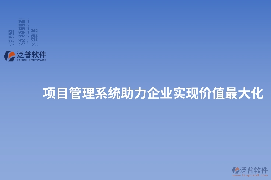 項(xiàng)目管理系統(tǒng)助力企業(yè)實(shí)現(xiàn)價值最大化
