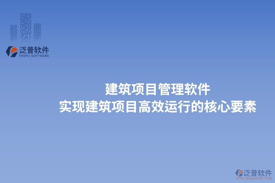 建筑項(xiàng)目管理軟件：實(shí)現(xiàn)建筑項(xiàng)目高效運(yùn)行的核心要素。
