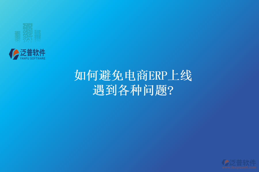 如何避免電商ERP上線遇到各種問(wèn)題?