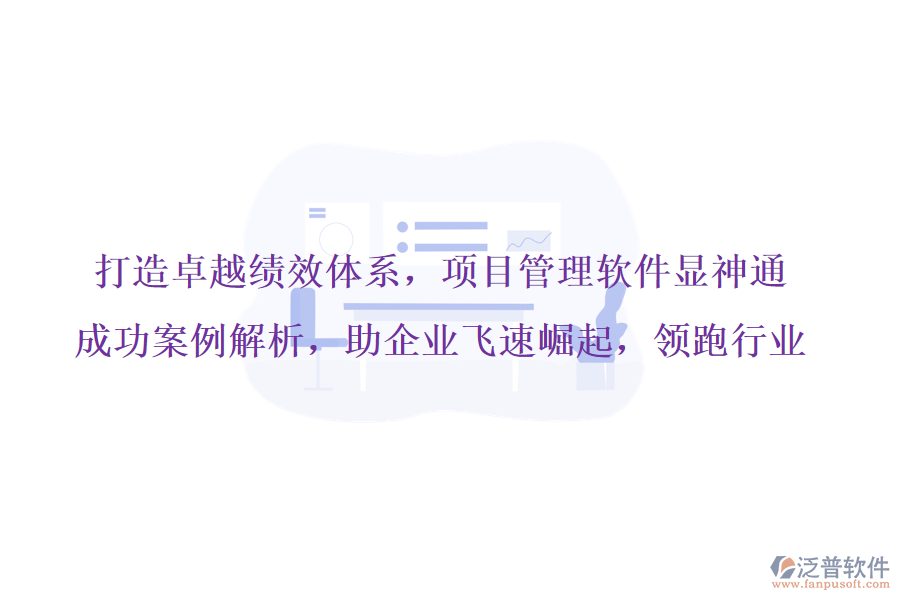 打造卓越績(jī)效體系，項(xiàng)目管理軟件顯神通，成功案例解析，助企業(yè)飛速崛起，領(lǐng)跑行業(yè)