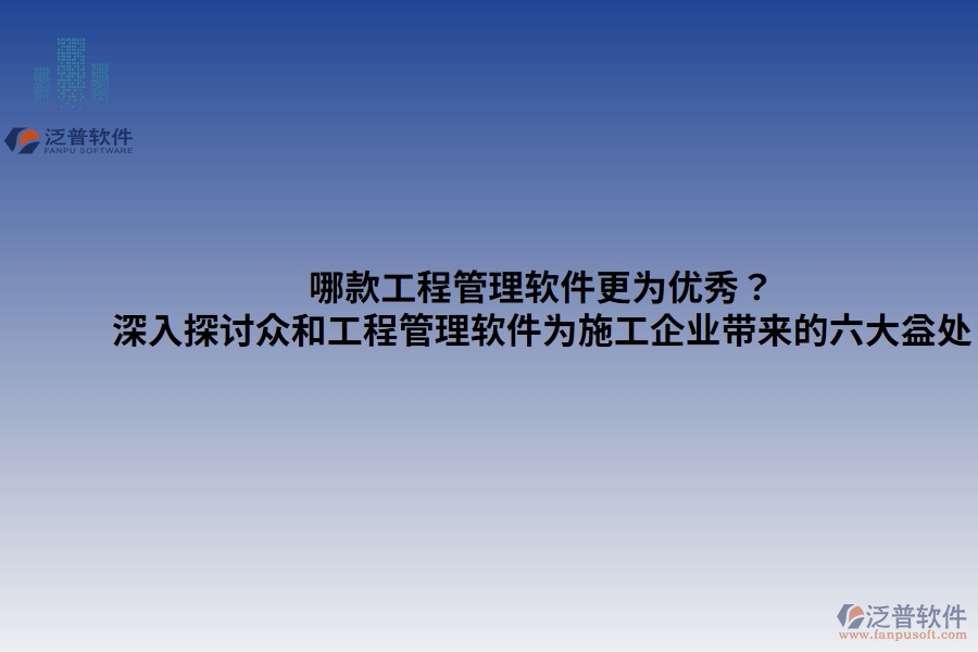 哪款工程管理軟件更為優(yōu)秀？——深入探討眾和工程管理軟件為施工企業(yè)帶來的六大益處