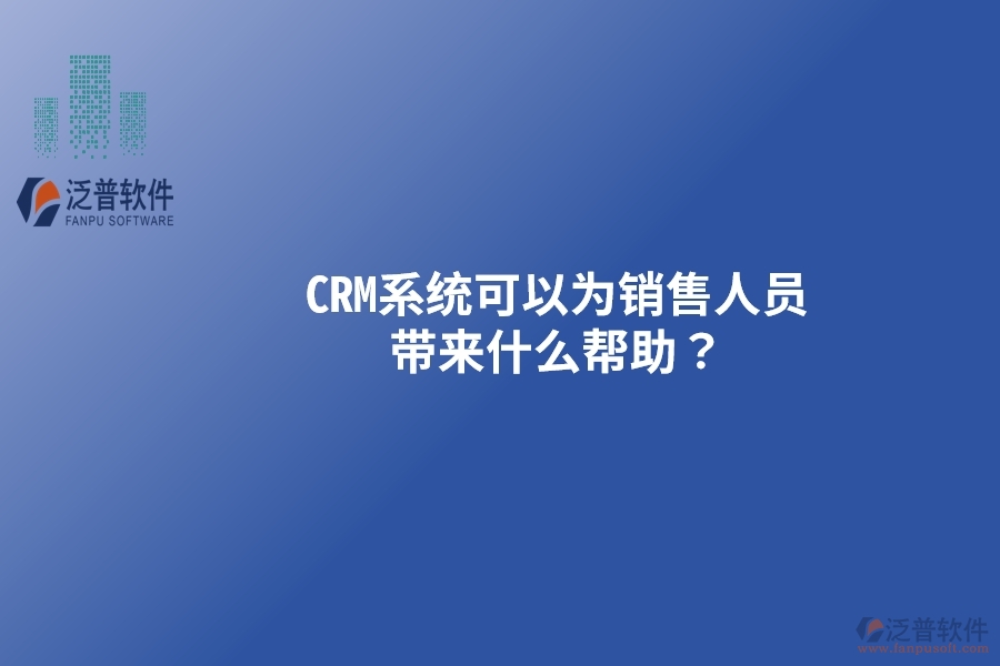 CRM系統(tǒng)可以為銷(xiāo)售人員帶來(lái)什么幫助？以下要點(diǎn)別忽視